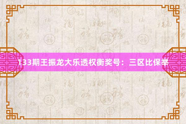 133期王振龙大乐透权衡奖号:三区比保举