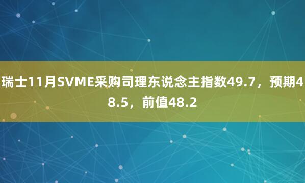 瑞士11月SVME采购司理东说念主指数49.7,预期48.5,前值48.2